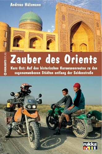 Zauber des Orients: Kurs Ost: Auf den historischen Karawanenrouten zu den sagenumwobenen Städten entlang der Seidenstraße