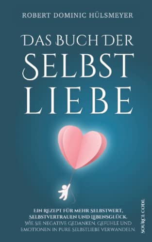 Das Buch der Selbstliebe - Ein Rezept für mehr Selbstwert, Selbstvertrauen und Lebensglück: Wie Sie negative Gedanken, Gefühle und Emotionen in pure Selbstliebe verwandeln Das Buch der Selbstliebe - Ein Rezept für mehr Selbstwert, Selbstvertrauen und Lebensglück: Wie Sie negative Gedanken, Gefühle und Emotionen in pure Selbstliebe verwandeln