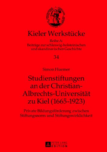 Studienstiftungen an der Christian-Albrechts-Universität zu Kiel (1665-1923): Private Bildungsförderung zwischen Stiftungsnorm und ... und skandinavischen Geschichte, Band 34)