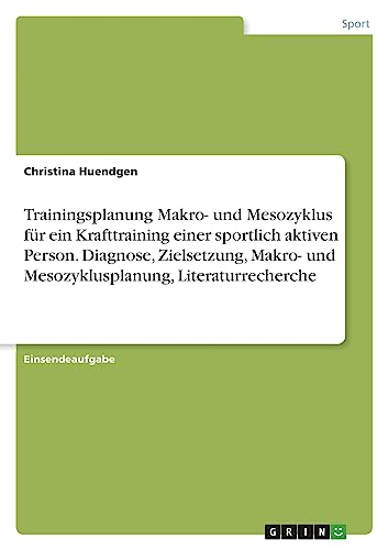 Trainingsplanung Makro- und Mesozyklus für ein Krafttraining einer sportlich aktiven Person. Diagnose, Zielsetzung, Makro- und Mesozyklusplanung, Literaturrecherche von GRIN Verlag