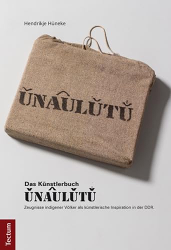 UNAULUTU: Zeugnisse indigener Völker als künstlerische Inspiration in der DDR UNAULUTU: Zeugnisse indigener Völker als künstlerische Inspiration in der DDR von Tectum-Verlag
