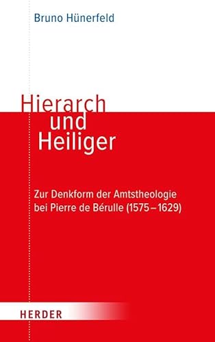 Hierarch und Heiliger: Zur Denkform der Amtstheologie bei Pierre de Bérulle (1575–1629)