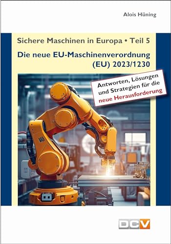 Sichere Maschinen in Europa - Teil 5 - Die neue EU-Maschinenverordnung: Kommentar zur EU-Maschinenverordnung (EU) 2023/1230 von DC Verlag