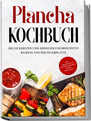 Plancha Kochbuch: Die leckersten und abwechslungsreichsten Rezepte von der Feuerplatte | inkl. Grillsoßen und Frühstücksrezepten für die Grillplatte Plancha Kochbuch: Die leckersten und abwechslungsreichsten Rezepte von der Feuerplatte | inkl. Grillsoßen und Frühstücksrezepten für die Grillplatte