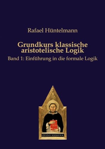 Grundkurs klassische aristotelische Logik: Band 1: Einführung in die formale Logik von Editiones Scholasticae