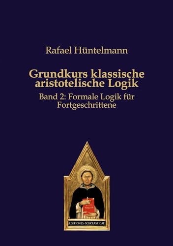 Grundkurs klassische aristotelische Logik: Band 2: Formale Logik für Fortgeschrittene von Editiones Scholasticae