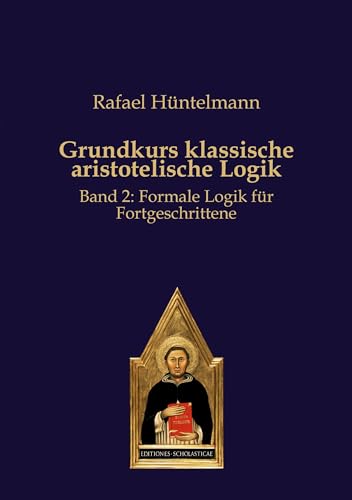 Grundkurs klassische aristotelische Logik: Band 2: Formale Logik für Fortgeschrittene Grundkurs klassische aristotelische Logik: Band 2: Formale Logik für Fortgeschrittene