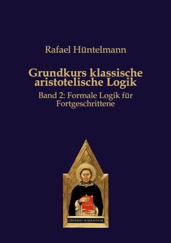 Grundkurs klassische aristotelische Logik: Band 2: Formale Logik für Fortgeschrittene Grundkurs klassische aristotelische Logik: Band 2: Formale Logik für Fortgeschrittene