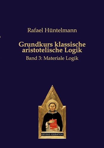 Grundkurs klassische aristotelische Logik: Band 3: Materiale Logik von Editiones Scholasticae