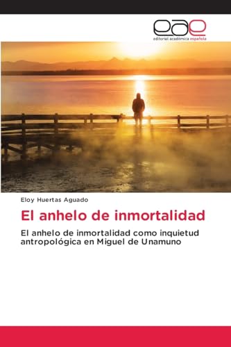 El anhelo de inmortalidad: El anhelo de inmortalidad como inquietud antropológica en Miguel de Unamuno von Editorial Académica Española