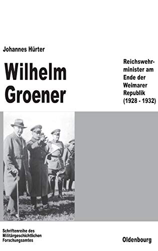 Wilhelm Groener: Reichswehrminister am Ende der Weimarer Republik (1928-1932) (Beiträge zur Militärgeschichte, 39, Band 39)