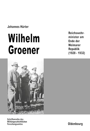 Wilhelm Groener: Reichswehrminister am Ende der Weimarer Republik (1928-1932) (Beiträge zur Militärgeschichte, 39, Band 39)