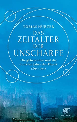 Das Zeitalter der Unschärfe: Die glänzenden und die dunklen Jahre der Physik 1895-1945