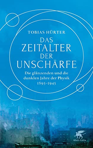 Das Zeitalter der Unschärfe: Die glänzenden und die dunklen Jahre der Physik 1895-1945