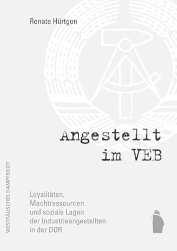 Angestellt im VEB: Loyalitäten, Machtressourcen und soziale Lagen der Industrieangestellten in der DDR Angestellt im VEB: Loyalitäten, Machtressourcen und soziale Lagen der Industrieangestellten in der DDR von Westfälisches Dampfboot