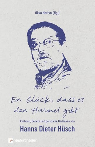 Ein Glück, dass es den Himmel gibt: Psalmen, Gebete und geistliche Gedanken von Hanns Dieter Hüsch von Neukirchener Verlag