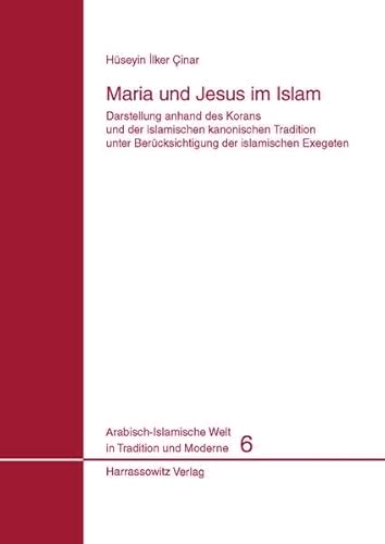 Maria und Jesus im Islam: Darstellung anhand des Korans und der islamischen kanonischen Tradition unter Berücksichtigung der islamischen Exegeten ... Welt in Tradition und Moderne, Band 6)