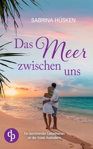 Das Meer zwischen uns: Ein berührender Liebesroman an der Küste Australiens