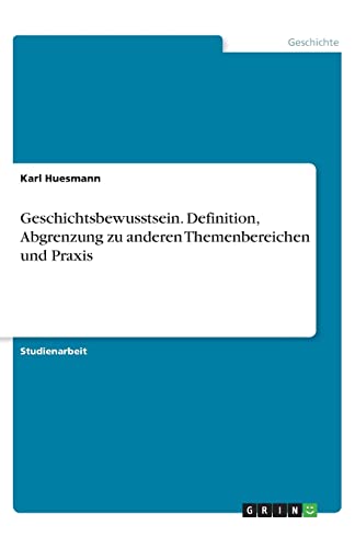 Geschichtsbewusstsein. Definition, Abgrenzung zu anderen Themenbereichen und Praxis