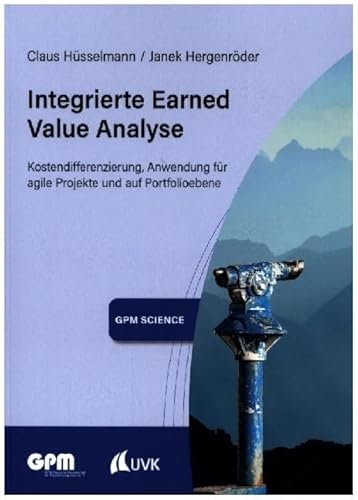 Integrierte Earned Value Analyse: Kostendifferenzierung, Anwendung für agile Projekte und auf Portfolioebene (GPM Science) von Uvk Verlag