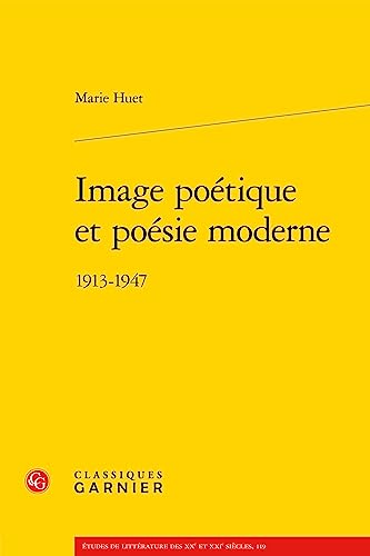 Image Poetique Et Poesie Moderne: 1913-1947 (Etudes de litterature des XXe et XXIe siecles, 119) von Classiques Garnier