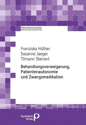 Behandlungsverweigerung, Patientenautonomie und Zwangsmedikation (Forschung fuer die Praxis - Hochschulschriften)