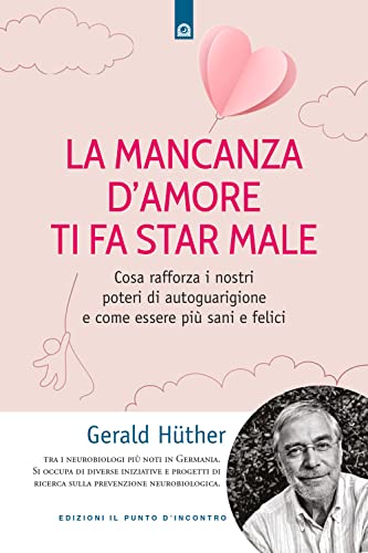 La mancanza d'amore ti fa star male. Cosa rafforza i nostri poteri di autoguarigione e come essere più sani e felici (Salute, benessere e psiche)