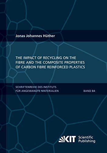 The Impact of Recycling on the Fibre and the Composite Properties of Carbon Fibre Reinforced Plastics: Dissertationsschrift (Schriftenreihe des ... Karlsruher Institut für Technologie) von KIT Scientific Publishing