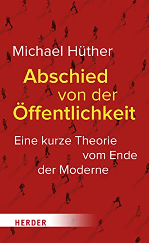 Abschied von der Öffentlichkeit: Eine kurze Theorie vom Ende der Moderne von VERLAG HERDER GMBH