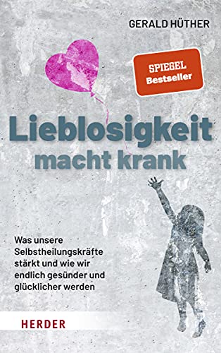 Lieblosigkeit macht krank: Was unsere Selbstheilungskräfte stärkt und wie wir endlich gesünder und glücklicher werden