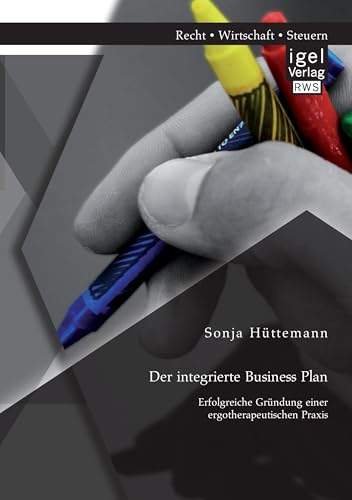 Der integrierte Business Plan: Erfolgreiche Gründung einer ergotherapeutischen Praxis Der integrierte Business Plan: Erfolgreiche Gründung einer ergotherapeutischen Praxis von Igel Verlag