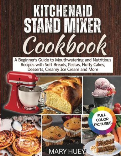 KitchenAid Stand Mixer Cookbook: A Beginner's Guide to Mouthwatering and Nutritious Recipes with Soft Breads, Pastas, Fluffy Cakes, Desserts, Creamy Ice Cream & More von PublishDrive