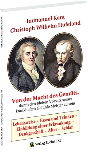 Von der Macht des Gemüts, durch den bloßen Vorsatz seiner krankhaften Gefühle Meister zu sein: Lebensweise – Essen und Trinken – Einbildung einer Erkrankung – Denkgeschäft – Alter – Schlaf von Verlag Rockstuhl