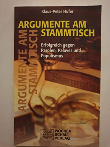 Argumente am Stammtisch: Erfolgreich gegen Parolen, Palaver und Populismus