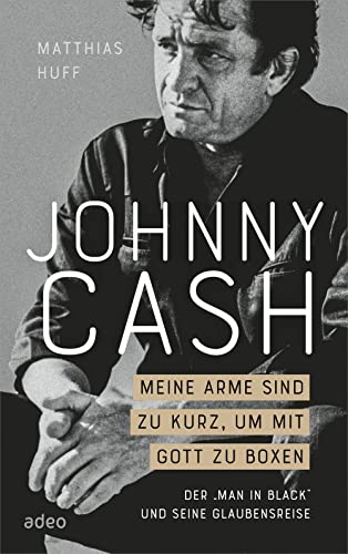 Johnny Cash: Meine Arme sind zu kurz, um mit Gott zu boxen: Der "Man in Black" und seine Glaubensreise von adeo