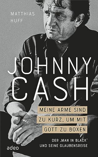 Johnny Cash: Meine Arme sind zu kurz, um mit Gott zu boxen: Der "Man in Black" und seine Glaubensreise