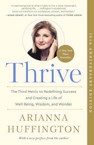 Thrive: The Third Metric to Redefining Success and Creating a Life of Well-Being, Wisdom, and Wonder Thrive: The Third Metric to Redefining Success and Creating a Life of Well-Being, Wisdom, and Wonder