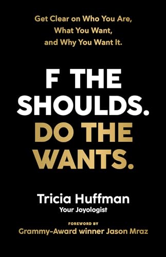 F the Shoulds. Do the Wants: Get Clear on Who You Are, What You Want, and Why You Want It