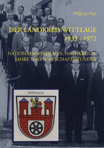 Der Landkreis Wittlage 1933 - 1972: Nationalsozialismus, Nachkriegsjahre und Wirtschaftswunder Der Landkreis Wittlage 1933 - 1972: Nationalsozialismus, Nachkriegsjahre und Wirtschaftswunder