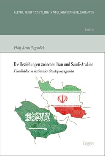 Die Beziehungen zwischen Iran und Saudi-Arabien: Feindbilder in nationaler Staatspropaganda (Kultur, Recht und Politik in muslimischen Gesellschaften)