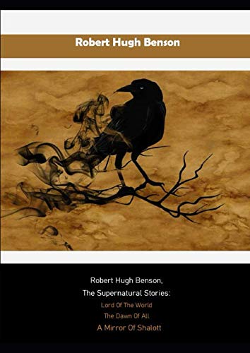 Robert Hugh Benson The Supernatural Stories: Lord Of The World, The Dawn Of All , A Mirror Of Shalott von Independently published