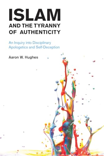 Islam and the Tyranny of Authenticity: An Inquiry Into Disciplinary Apologetics (Islam and the Tyranny of Authenticity: An Inquiry into Disciplinary Apologetics and Self-Deception) von Equinox