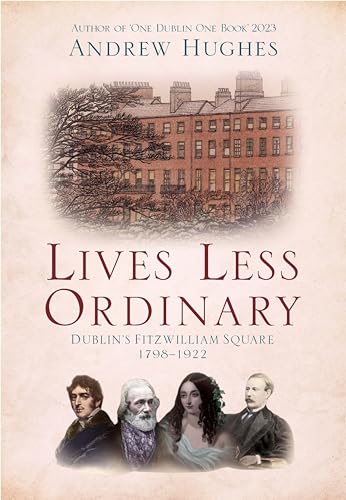 Lives Less Ordinary: Dublin's Fitzwilliam Square, 1798-1922 Lives Less Ordinary: Dublin's Fitzwilliam Square, 1798-1922