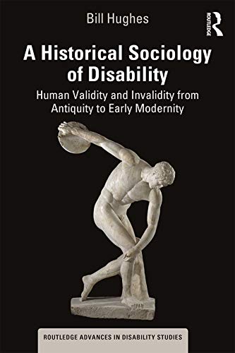 A Historical Sociology of Disability: Human Validity and Invalidity from Antiquity to Early Modernity (Routledge Advances in Disability Studies)