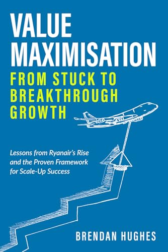 Value Maximisation: From Stuck to Breakthrough Growth: Lessons from Ryanair’s Rise and the Proven Framework for Scale-Up Success von Independently published