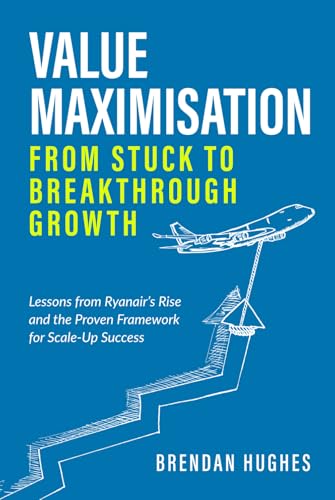 Value Maximisation: From Stuck to Breakthrough Growth: Lessons from Ryanair’s Rise and the Proven Framework for Scale-Up Success von Independently published