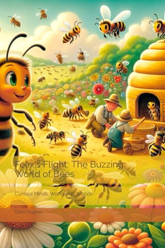 Felix's Flight: The Buzzing World of Bees: Curious Minds, Wondrous Worlds von Independently published