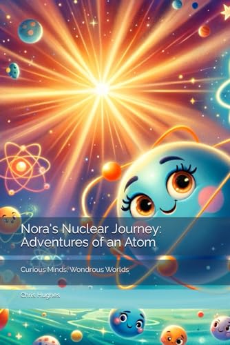 Nora's Nuclear Journey: Adventures of an Atom: Curious Minds, Wondrous Worlds von Independently published