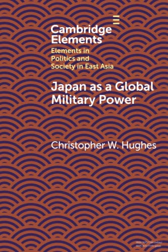 Japan as a Global Military Power: New Capabilities, Alliance Integration, Bilateralism-Plus (Cambridge Elements: Elements in Politics and Society in East Asia)