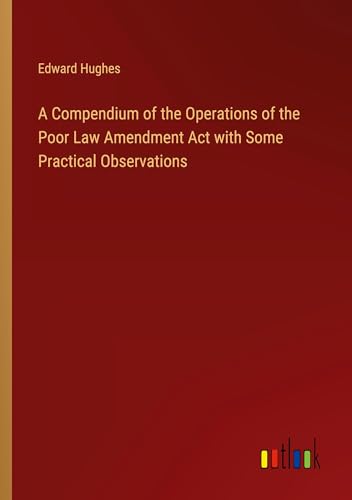 A Compendium of the Operations of the Poor Law Amendment Act with Some Practical Observations von Outlook Verlag
